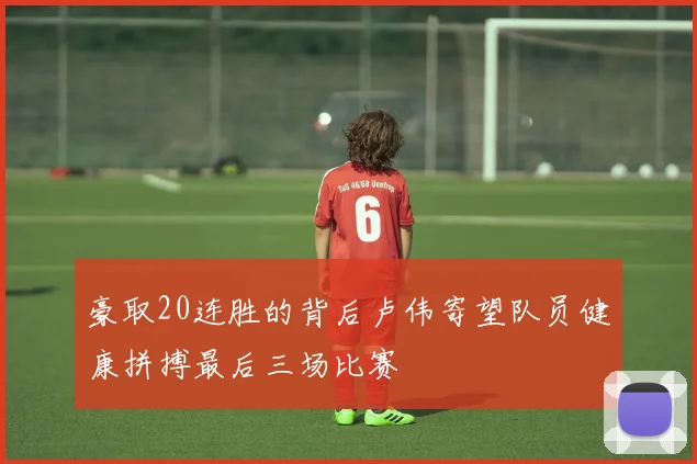豪取20连胜的背后卢伟寄望队员健康拼搏最后三场比赛