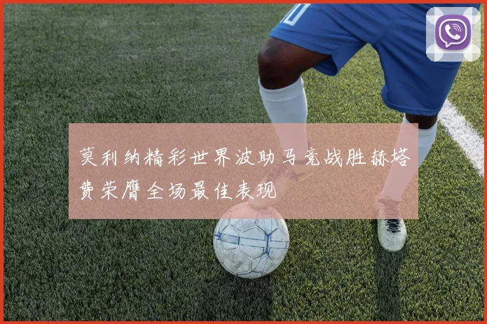 莫利纳精彩世界波助马竞战胜赫塔费荣膺全场最佳表现