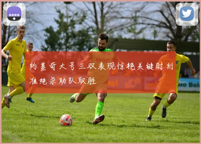 约基奇大号三双表现惊艳关键时刻准绝杀助队取胜