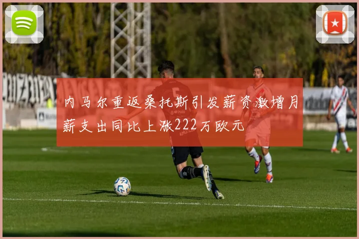 内马尔重返桑托斯引发薪资激增月薪支出同比上涨222万欧元