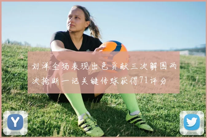 刘洋全场表现出色贡献三次解围两次抢断一记关键传球获得71评分
